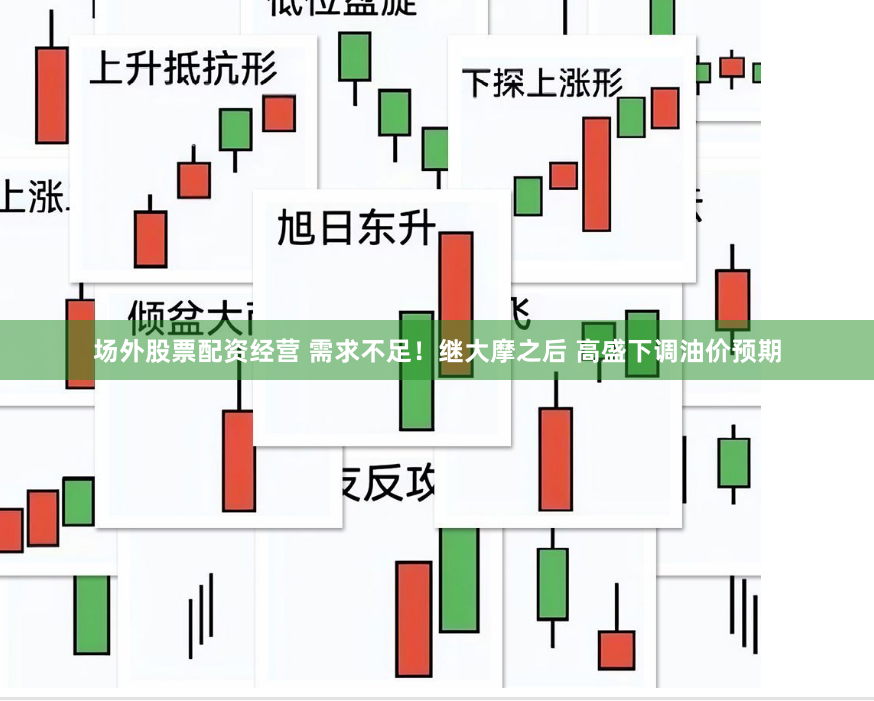场外股票配资经营 需求不足！继大摩之后 高盛下调油价预期
