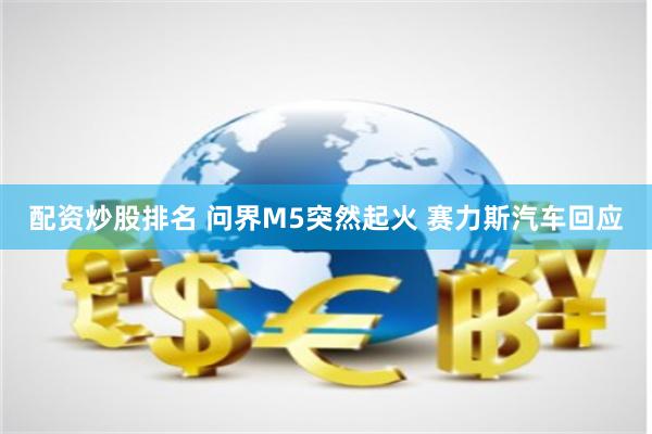 配资炒股排名 问界M5突然起火 赛力斯汽车回应