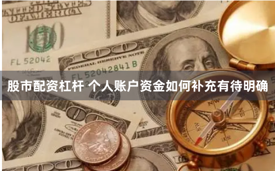 股市配资杠杆 个人账户资金如何补充有待明确