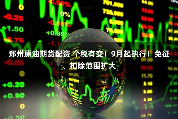 郑州原油期货配资 个税有变！9月起执行！免征、扣除范围扩大