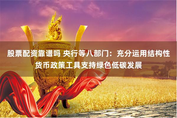 股票配资靠谱吗 央行等八部门：充分运用结构性货币政策工具支持绿色低碳发展
