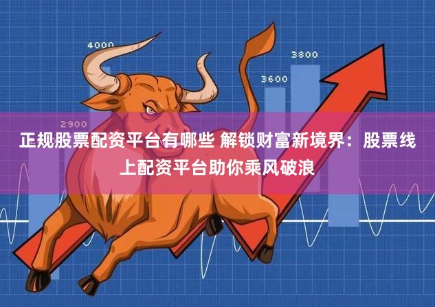 正规股票配资平台有哪些 解锁财富新境界：股票线上配资平台助你乘风破浪