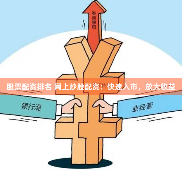 股票配资排名 网上炒股配资：快速入市，放大收益