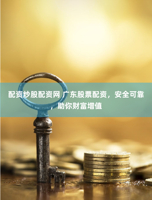 配资炒股配资网 广东股票配资，安全可靠，助你财富增值