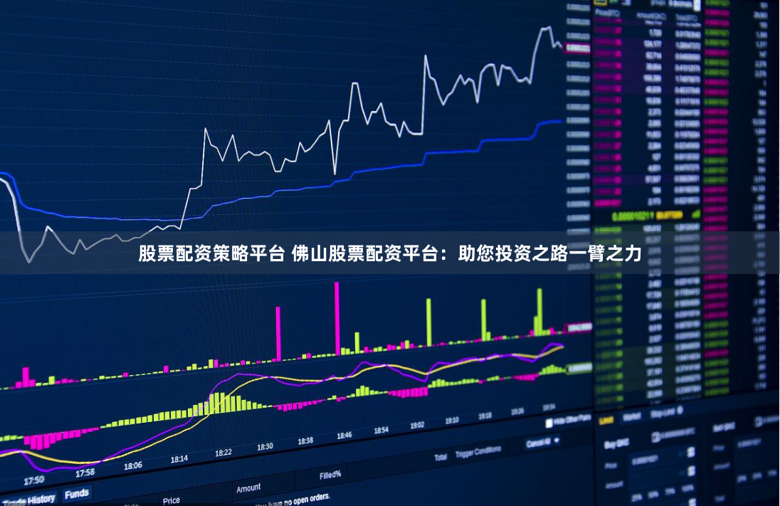股票配资策略平台 佛山股票配资平台：助您投资之路一臂之力
