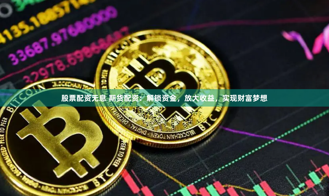 股票配资无息 期货配资：解锁资金，放大收益，实现财富梦想