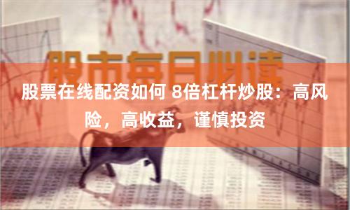 股票在线配资如何 8倍杠杆炒股：高风险，高收益，谨慎投资