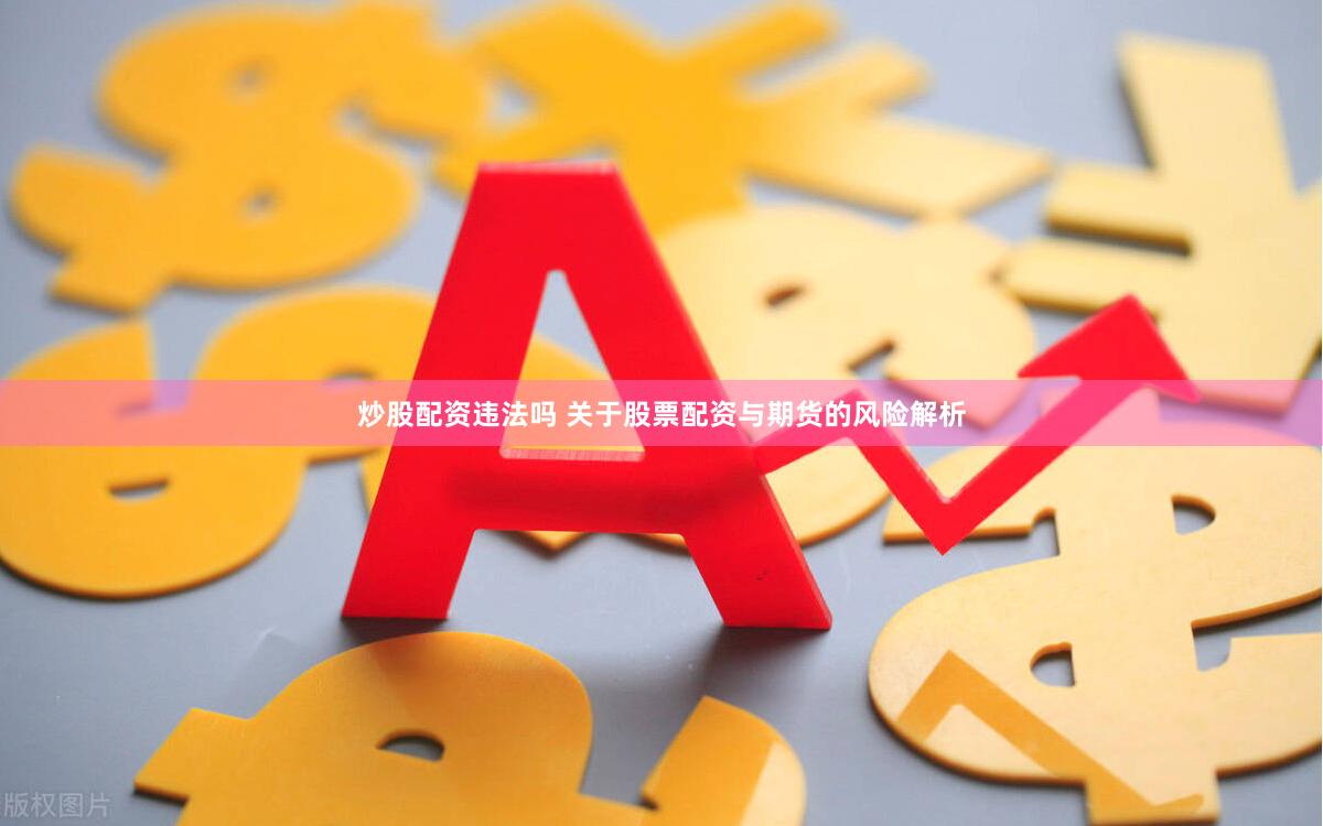 炒股配资违法吗 关于股票配资与期货的风险解析