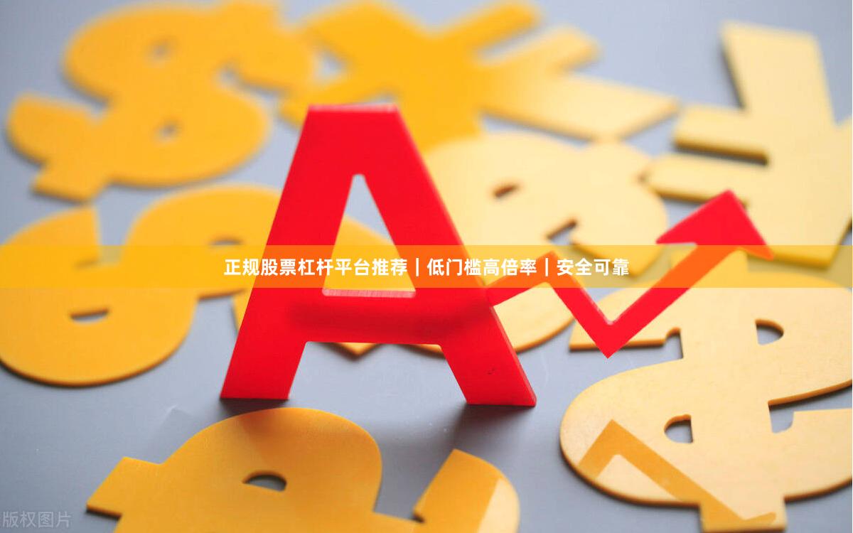 正规股票杠杆平台推荐｜低门槛高倍率｜安全可靠