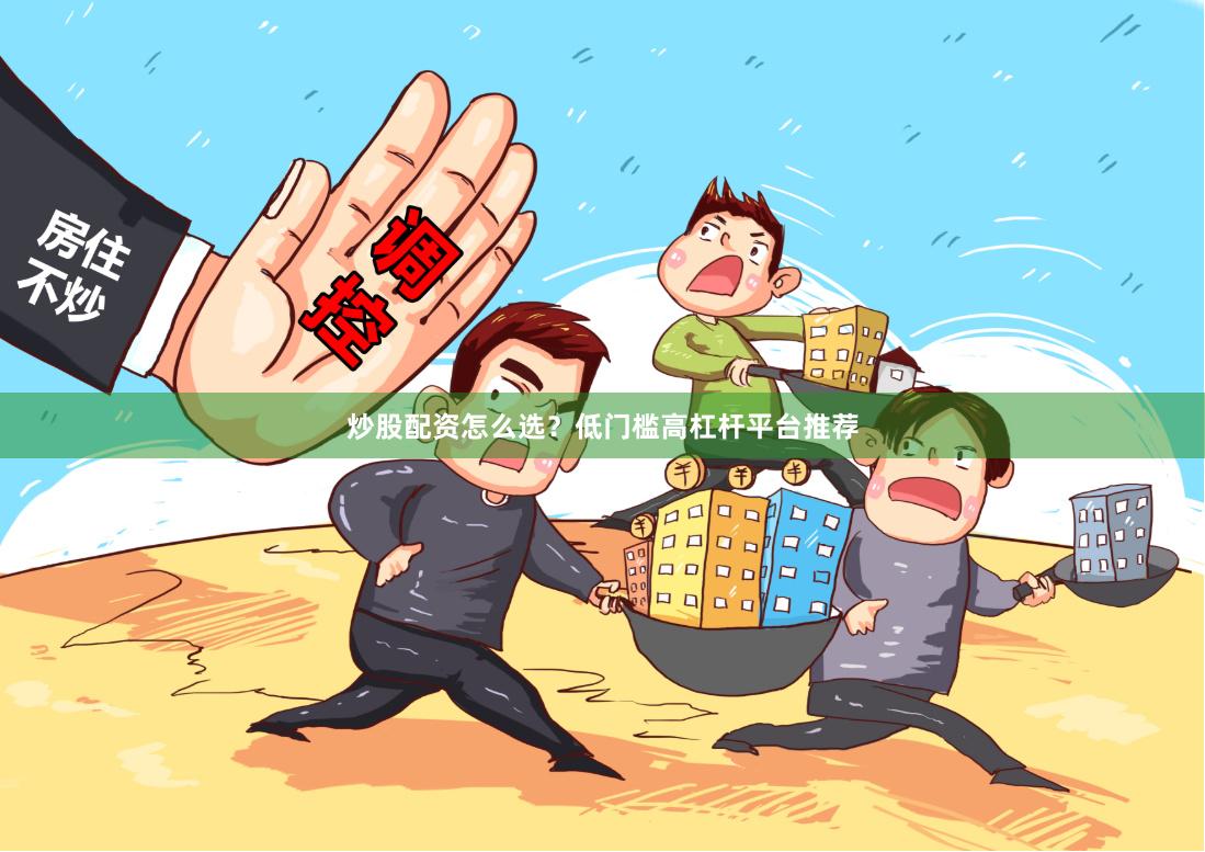 炒股配资怎么选？低门槛高杠杆平台推荐