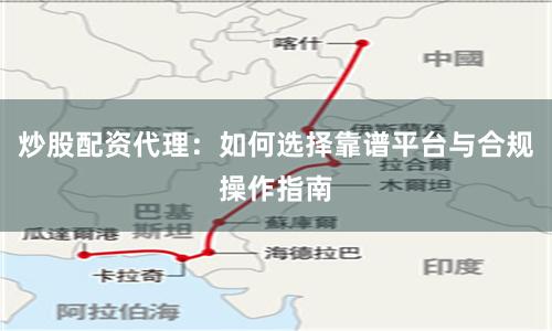 炒股配资代理：如何选择靠谱平台与合规操作指南