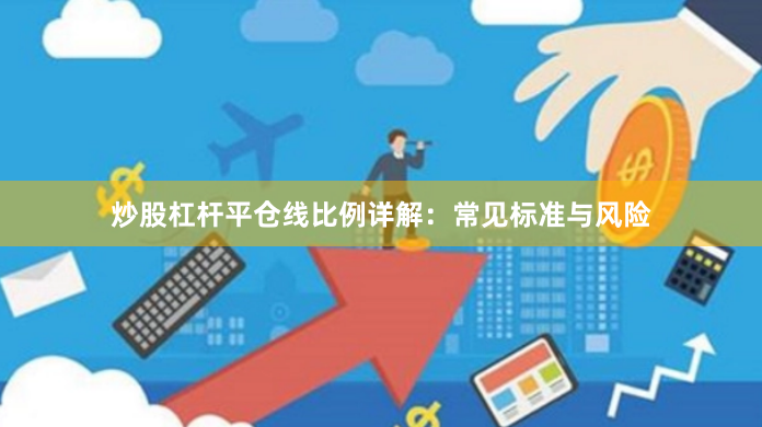 炒股杠杆平仓线比例详解：常见标准与风险