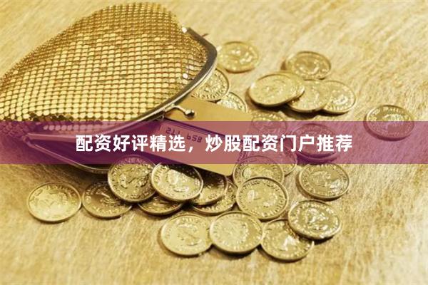 配资好评精选，炒股配资门户推荐