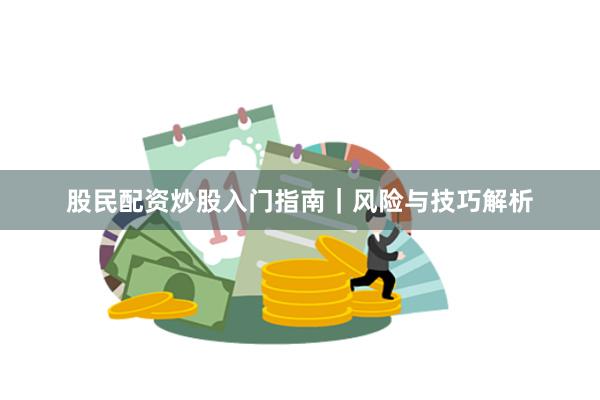 股民配资炒股入门指南｜风险与技巧解析